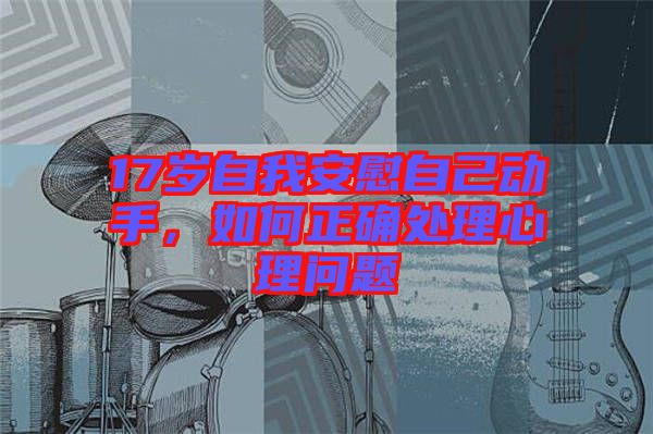 17歲自我安慰自己動手，如何正確處理心理問題