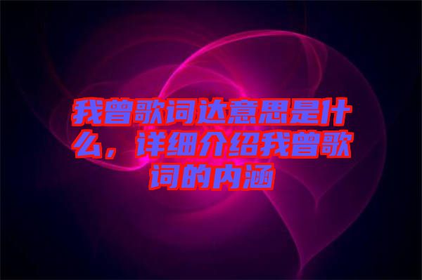 我曾歌詞達(dá)意思是什么，詳細(xì)介紹我曾歌詞的內(nèi)涵