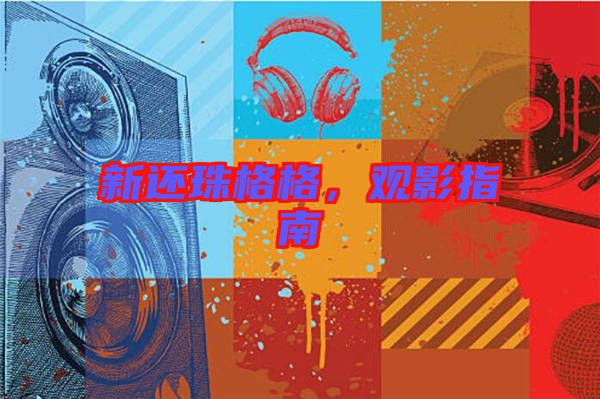 新還珠格格，觀影指南