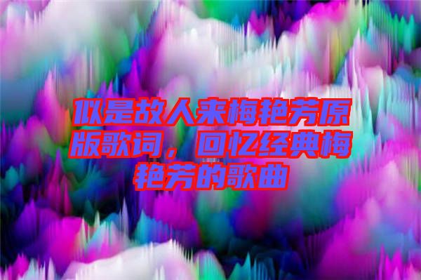 似是故人來梅艷芳原版歌詞，回憶經(jīng)典梅艷芳的歌曲