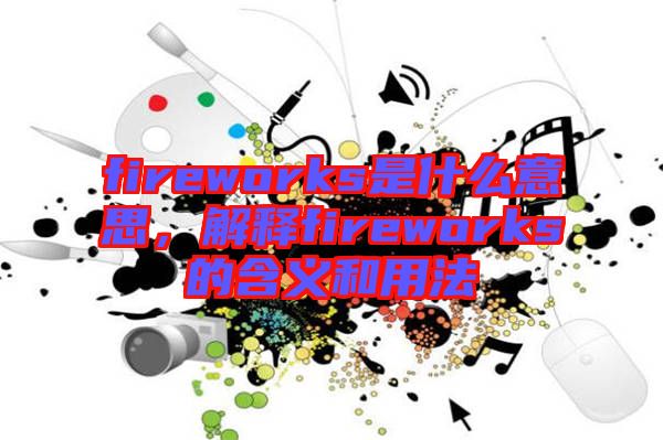 fireworks是什么意思，解釋fireworks的含義和用法