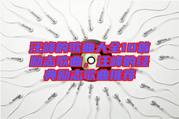 汪峰的歌曲大全10首勵(lì)志歌曲，汪峰的經(jīng)典勵(lì)志歌曲推薦