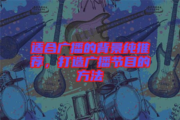 適合廣播的背景純推薦，打造廣播節(jié)目的方法
