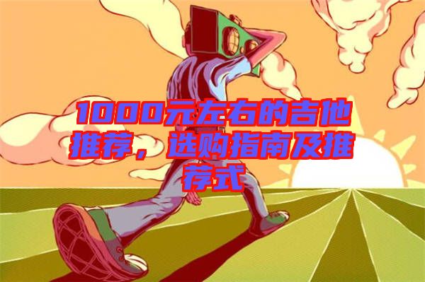 1000元左右的吉他推薦，選購(gòu)指南及推薦式