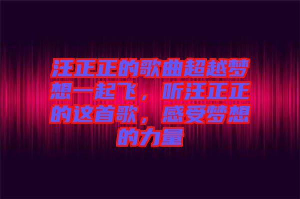 汪正正的歌曲超越夢想一起飛，聽汪正正的這首歌，感受夢想的力量
