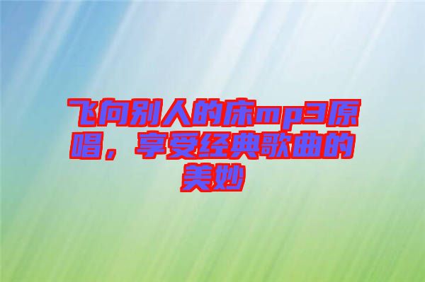 飛向別人的床mp3原唱，享受經(jīng)典歌曲的美妙