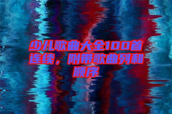 少兒歌曲大全100首連續(xù)，附帶歌曲列和順序
