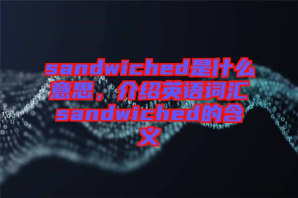 sandwiched是什么意思，介紹英語(yǔ)詞匯sandwiched的含義