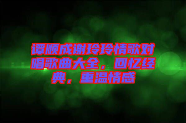 譚順成謝玲玲情歌對唱歌曲大全，回憶經(jīng)典，重溫情感