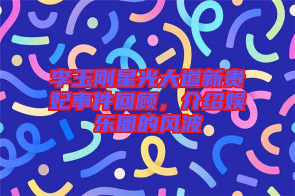 李玉剛星光大道新貴妃事件回顧，介紹娛樂(lè)圈的風(fēng)波