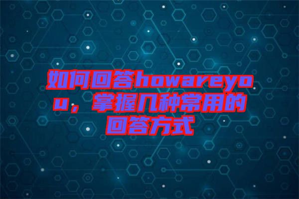 如何回答howareyou，掌握幾種常用的回答方式