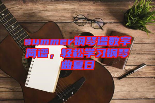 summer鋼琴譜數(shù)字簡(jiǎn)譜，輕松學(xué)習(xí)鋼琴曲夏日
