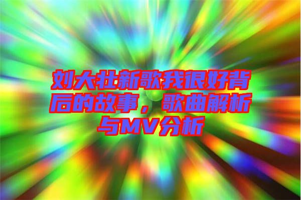 劉大壯新歌我很好背后的故事，歌曲解析與MV分析
