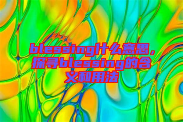 blessing什么意思，探尋blessing的含義和用法