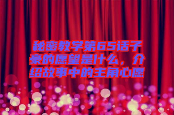 秘密教學第65話子豪的愿望是什么，介紹故事中的主角心愿