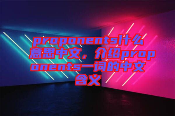 proponents什么意思中文，介紹proponents一詞的中文含義