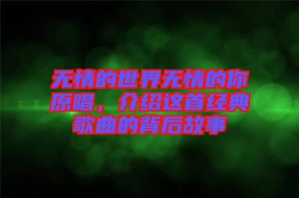 無情的世界無情的你原唱，介紹這首經(jīng)典歌曲的背后故事