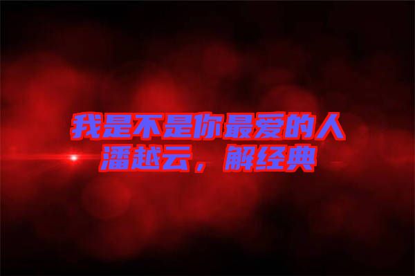 我是不是你最愛的人潘越云，解經(jīng)典