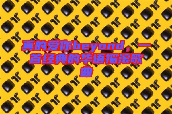 真的愛你beyond，一首經(jīng)典的華語搖滾歌曲