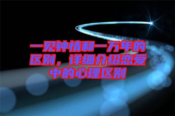 一見鐘情和一萬年的區(qū)別，詳細介紹戀愛中的心理區(qū)別