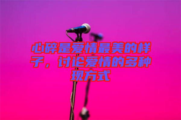 心碎是愛情最美的樣子，討論愛情的多種現(xiàn)方式