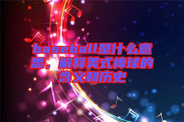 baseball是什么意思，解釋美式棒球的含義和歷史