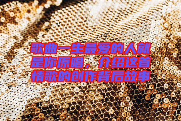 歌曲一生最愛的人就是你原唱，介紹這首情歌的創(chuàng)作背后故事