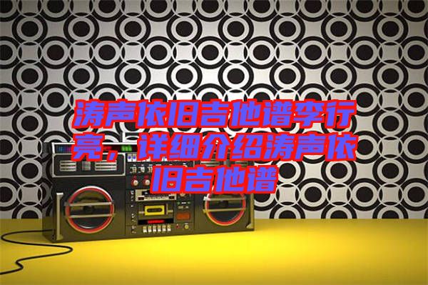 濤聲依舊吉他譜李行亮，詳細(xì)介紹濤聲依舊吉他譜