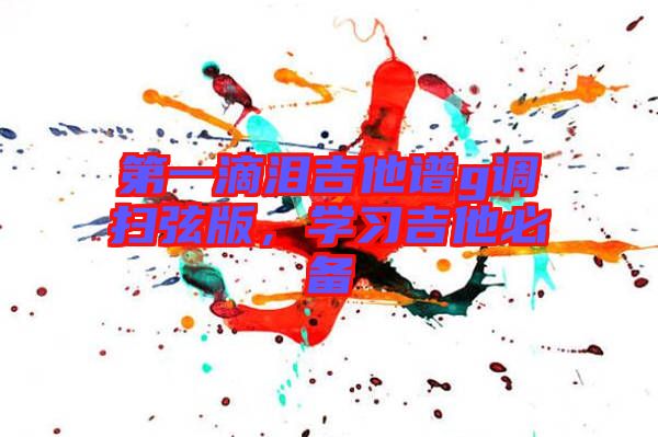 第一滴淚吉他譜g調(diào)掃弦版，學習吉他必備