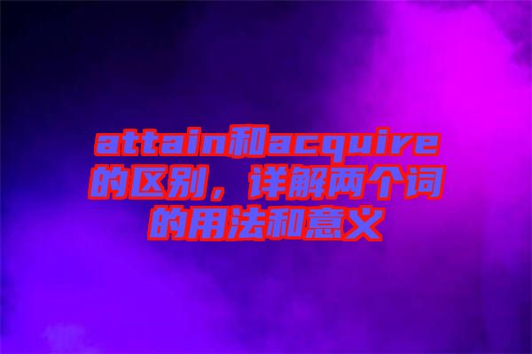 attain和acquire的區(qū)別，詳解兩個(gè)詞的用法和意義