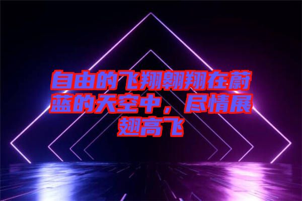 自由的飛翔翱翔在蔚藍(lán)的天空中，盡情展翅高飛
