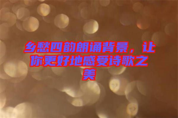 鄉(xiāng)愁四韻朗誦背景，讓你更好地感受詩歌之美