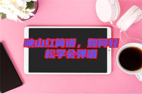 映山紅簡譜，如何輕松學(xué)會彈唱