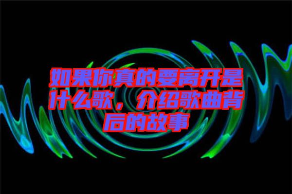 如果你真的要離開是什么歌，介紹歌曲背后的故事