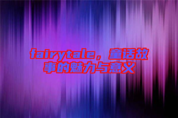 fairytale，童話故事的魅力與意義