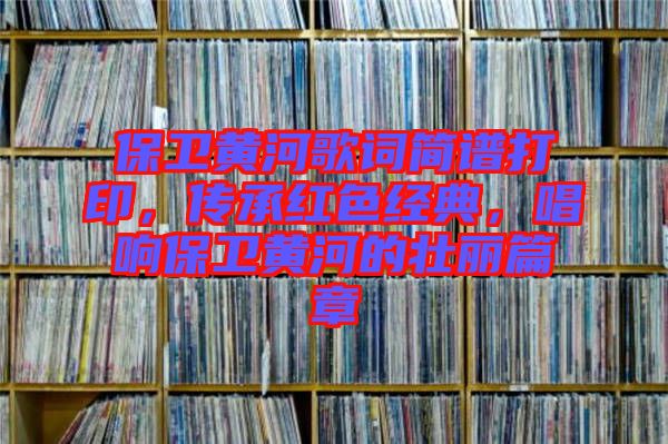 保衛(wèi)黃河歌詞簡(jiǎn)譜打印，傳承紅色經(jīng)典，唱響保衛(wèi)黃河的壯麗篇章