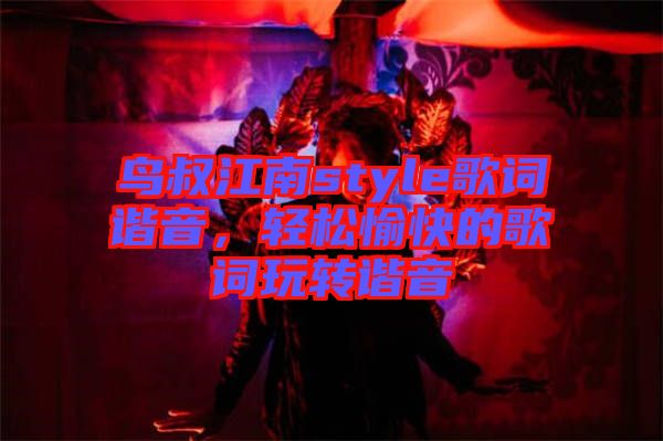 鳥叔江南style歌詞諧音，輕松愉快的歌詞玩轉(zhuǎn)諧音