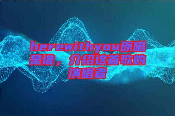 herewithyou原唱是誰，介紹這首歌的演唱者
