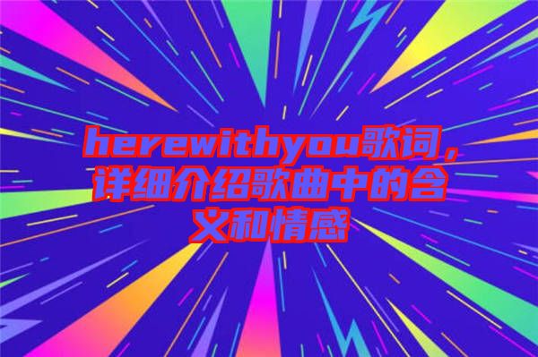 herewithyou歌詞，詳細(xì)介紹歌曲中的含義和情感