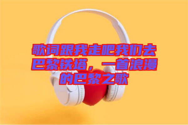 歌詞跟我走吧我們?nèi)グ屠梃F塔，一首浪漫的巴黎之歌
