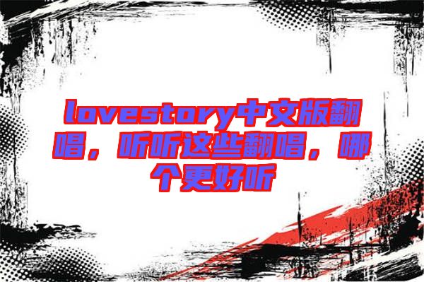 lovestory中文版翻唱，聽(tīng)聽(tīng)這些翻唱，哪個(gè)更好聽(tīng)