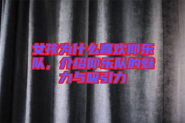 女孩為什么喜歡仰樂隊，介紹仰樂隊的魅力與吸引力
