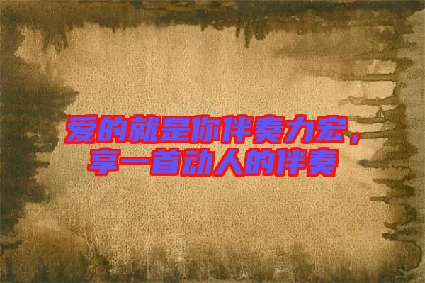 愛的就是你伴奏力宏，享一首動(dòng)人的伴奏