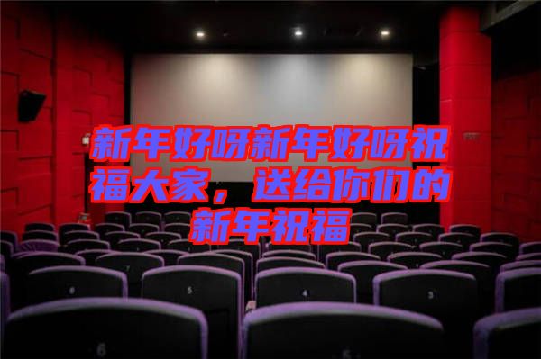 新年好呀新年好呀祝福大家，送給你們的新年祝福