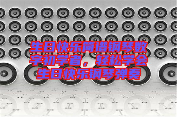 生日快樂簡譜鋼琴數(shù)字初學(xué)者，輕松學(xué)會(huì)生日快樂鋼琴彈奏