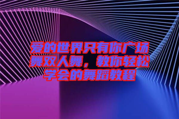 愛的世界只有你廣場舞雙人舞，教你輕松學會的舞蹈教程