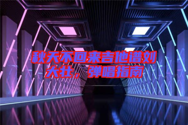 秋天不回來吉他譜劉大壯，彈唱指南