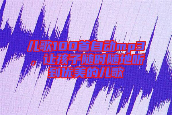 兒歌100首自動(dòng)mp3，讓孩子隨時(shí)隨地聽到優(yōu)美的兒歌