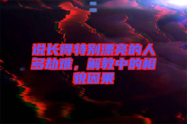 說長得特別漂亮的人多劫難，解教中的相貌因果