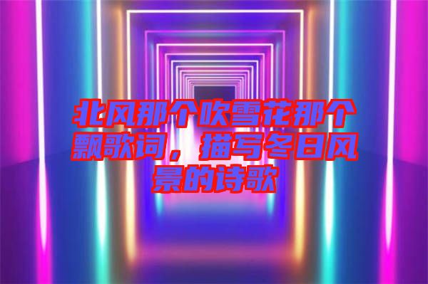 北風(fēng)那個(gè)吹雪花那個(gè)飄歌詞，描寫冬日風(fēng)景的詩歌